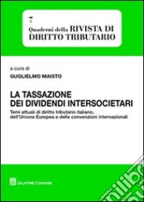 La tassazione dei dividendi intersocietari. Temi attuali di diritto tributario italiano, dell'Unione Europea e delle convenzioni internazionali libro di Maisto G. (cur.)
