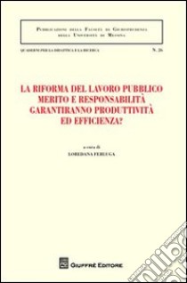 La riforma del lavoro pubblico merito e responsabilità garantiranno produttività ed efficienza? Atti del Convegno (Messina, 12-13 febbraio 2010) libro di Ferluga L. (cur.)