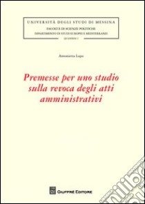 Premesse per uno studio sulla revoca degli atti amministrativi libro di Lupo Antonietta