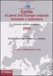 Guida ai paesi dell'Europa centrale, orientale e balcanica. Annuario politico-economico 2003 libro di Bianchini S. (cur.); Privitera F. (cur.)
