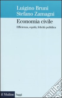 Economia civile. Efficienza, equità, felicità pubblica libro di Bruni Luigino; Zamagni Stefano