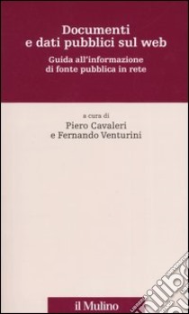 Documenti e dati pubblici sul web. Guida all'informazione di fonte pubblica in rete libro di Cavaleri P. (cur.); Venturini F. (cur.)