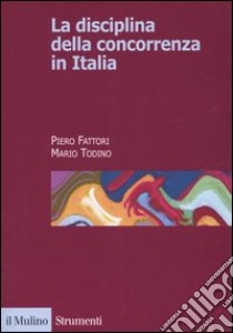 La disciplina della concorrenza in Italia libro di Fattori Piero; Todino Mario