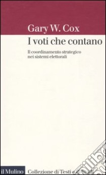 I voti che contano. Il coordinamento strategico nei sistemi elettorali libro di Cox Gary W.; Chiaramonte A. (cur.)