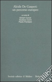 Alcide De Gasperi: un percorso europeo. Atti del Convegno internazionale (Trento, 18-20 marzo 2004) libro di Conze E. (cur.); Corni G. (cur.); Pombeni P. (cur.)