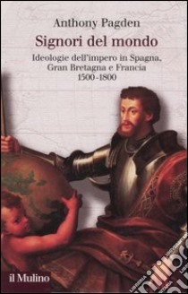 Signori del mondo. Ideologie dell'impero in Spagna, Gran Bretagna e Francia 1500-1800 libro di Pagden Anthony; Lavenia V. (cur.)