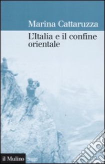 L'Italia e il confine orientale: 1866-2006 libro di Cattaruzza Marina
