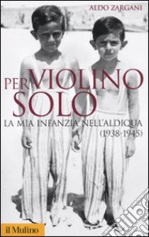 Per violino solo. La mia infanzia nell'aldiqua (1938-1945) libro di Zargani Aldo