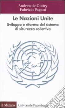 Le Nazioni Unite. Sviluppo e riforma del sistema di sicurezza collettiva libro di De Guttry Andrea; Pagani Fabrizio