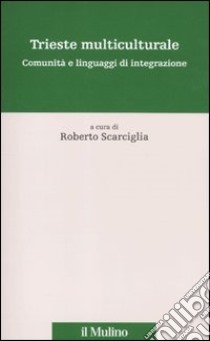 Trieste multiculturale. Comunità e linguaggi di integrazione libro di Scarciglia R. (cur.)