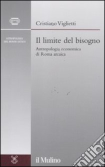 Il limite del bisogno. Antropologia economica di Roma arcaica libro di Viglietti Cristiano