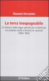 La terra inespugnabile. Un bilancio della legge speciale per la Basilicata tra contesto locale e dinamiche nazionali (1904-1923) libro di Verrastro Donato