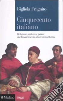 Cinquecento italiano. Religione, cultura e potere dal Rinascimento alla Controriforma libro di Fragnito Gigliola