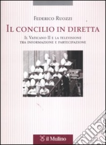Il Concilio in diretta. Il Vaticano II e la televisione tra partecipazione e informazione libro di Ruozzi Federico