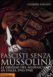 Fascisti senza Mussolini. Le origini del neofascismo in Italia, 1943-1948 libro di Parlato Giuseppe