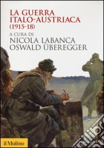 La guerra italo-austriaca (1915-18) libro di Labanca N. (cur.); Überegger O. (cur.)