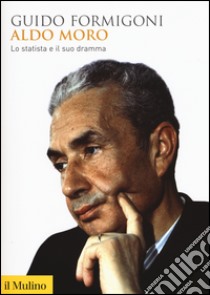 Aldo Moro. Lo statista e il suo dramma libro di Formigoni Guido