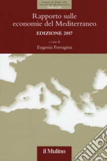 Rapporto sulle economie del Mediterraneo 2017 libro di Ferragina E. (cur.)