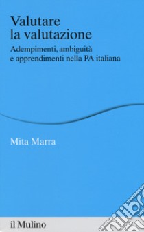 Valutare la valutazione. Adempimenti, ambiguità e apprendimenti nella PA italiana libro di Marra Mita