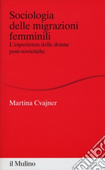 Sociologia delle migrazioni femminili. L'esperienza delle donne post-sovietiche libro di Cvajner Martina