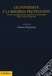Le università e la riforma protestante. Studi e ricerche nel quinto centenario delle tesi luterane libro di Negruzzo S. (cur.)