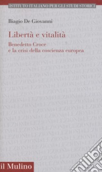 Libertà e vitalità. Benedetto Croce e la crisi coscienza europea libro di De Giovanni Biagio