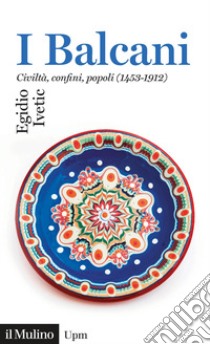 I Balcani. Civiltà confini, popoli (1453-1912) libro di Ivetic Egidio