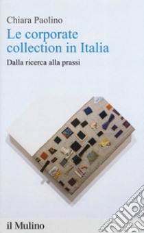 Le corporate collection in Italia. Dalla ricerca alla prassi libro di Paolino Chiara