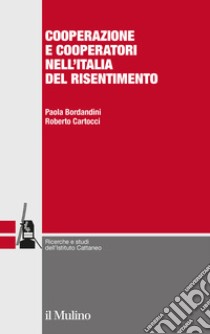 Cooperazione e cooperatori nell'Italia del risentimento libro di Bordandini Paola; Cartocci Roberto