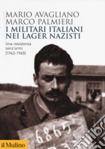 I militari italiani nei lager nazisti. Una resistenza senz'armi (1943-1945) libro di Avagliano Mario; Palmieri Marco