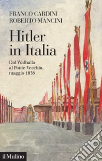 Hitler in Italia. Dal Walhalla a Pontevecchio, maggio 1938 libro di Cardini Franco; Mancini Roberto