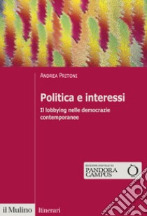 Politica e interessi. Il lobbying nelle democrazie contemporanee libro di Pritoni Andrea