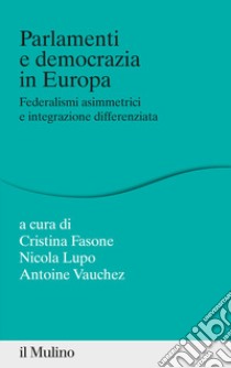 Parlamenti e democrazia in Europa. Federalismi asimmetrici e integrazione differenziata libro di Lupo N. (cur.); Vauchez A. (cur.); Fasone C. (cur.)