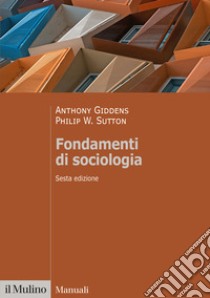 Fondamenti di sociologia libro di Giddens Anthony; Sutton Philip W.; Baldini M. (cur.); Barbagli M. (cur.)