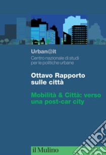 Ottavo rapporto sulle città. Mobilità & Città: verso una post-car city libro di Urban@it. Centro nazionale studi politiche urbane (cur.)