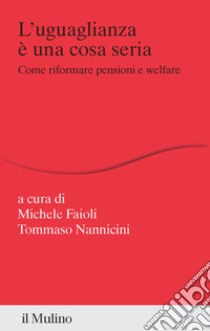 L'uguaglianza è una cosa seria. Come riformare pensioni e welfare libro di Faioli M. (cur.); Nannicini T. (cur.)