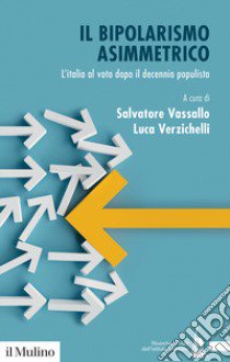 Il bipolarismo asimmetrico. L'Italia al voto dopo il decennio populista libro di Vassallo S. (cur.); Verzichelli L. (cur.)
