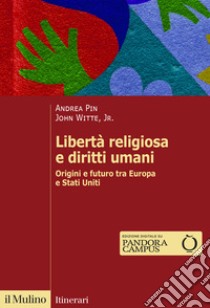 Libertà religiosa e diritti umani. Origini e futuro tra Europa e Stati Uniti libro di Pin Andrea; Witte John jr.