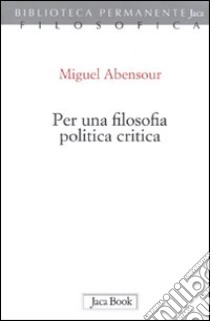 Per una filosofia politica critica libro di Abensour Miguel; Pezzella M. (cur.)