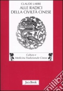 Alle radici della civiltà cinese libro di Larre Claude; Berera F. (cur.)