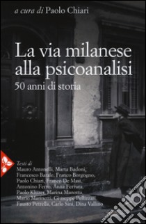 La via milanese alla psicoanalisi. 50 anni di storia libro di Chiari P. (cur.)