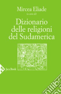 Dizionario delle religioni del sudamerica libro di Eliade M. (cur.)