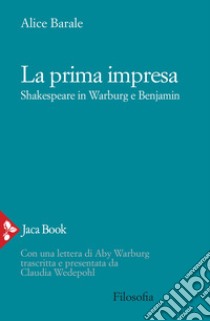 La prima impresa. Shakespeare in Warburg e Benjamin libro di Barale Alice