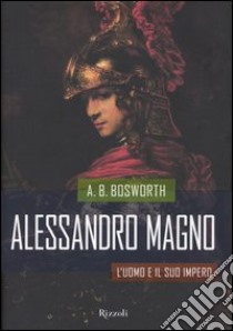 Alessandro magno. L'uomo e il suo impero libro di Bosworth A. B.
