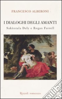 I dialoghi degli amanti. Sakùntala Dely e Rogan Ferrell libro di Alberoni Francesco