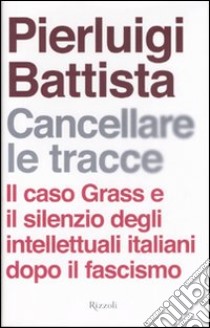 Cancellare le tracce. Il caso Grass e il silenzio degli intellettuali italiani dopo il fascismo libro di Battista Pierluigi