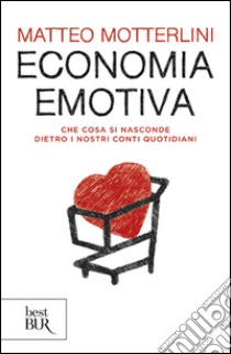 Economia emotiva. Che cosa si nasconde dietro i nostri conti quotidiani libro di Motterlini Matteo