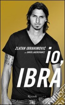 Io, Ibra libro di Ibrahimovic Zlatan; Lagercrantz David