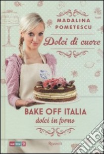 Dolci di cuore. Bake off Italia, dolci in forno libro di Pometescu Madalina