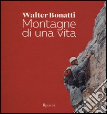 Montagne di una vita. Ediz. illustrata libro di Bonatti Walter; Ponta A. (cur.)
